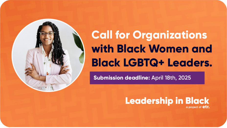 Orange graphic with copy that reads, "Call for Organizations with Black Women and Black LGBTQ+ Leaders, Submission deadline: April 18, 2025. On the left side of that is a professional photo of an adult in a white circle frame and at the bottom of the graphic is the Leadership In Black, a project of ETR, logo. 
