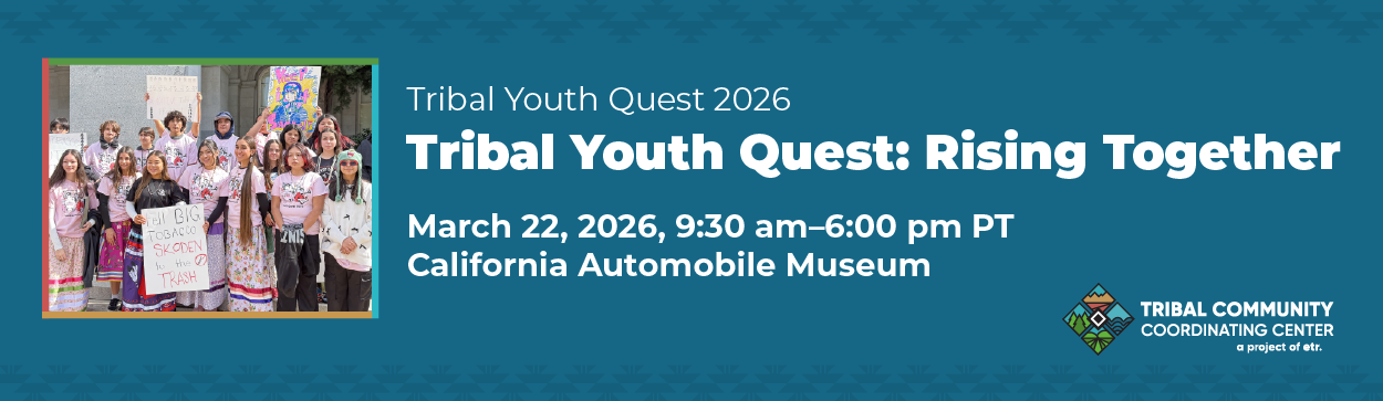 This blue banner reads, "Tribal Youth Quest 2026, Tribal Youth Quest: Rising Together, March 22, 2026, 9:30 am-6:00 pm PT. California Automobile Museum, Tribal Community Coordinating Center, A project of ETR."